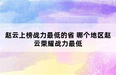 赵云上榜战力最低的省 哪个地区赵云荣耀战力最低